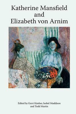 Katherine Mansfield and Elizabeth Von Arnim by Gerri Kimber, Todd Martin, Isobel Maddison