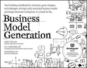 Business Model Generation: A Handbook for Visionaries, Game Changers, and Challengers by Yves Pigneur, Alexander Osterwalder