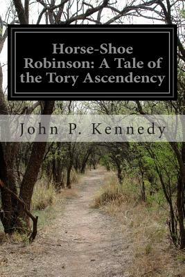 Horse-Shoe Robinson: A Tale of the Tory Ascendency by John P. Kennedy