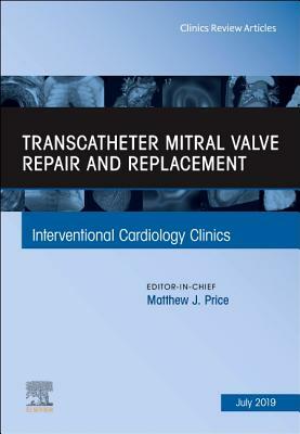 Transcatheter Mitral Valve Repair and Replacement, an Issue of Interventional Cardiology Clinics, Volume 8-3 by Matthew Price