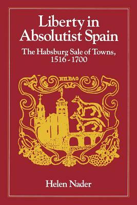 Liberty in Absolutist Spain: The Habsburg Sale of Towns, 1516-1700. 1, 108th Series, 1990 by Helen Nader