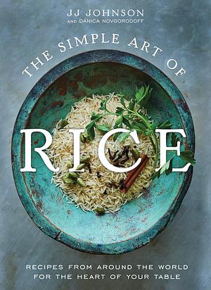 The Simple Art of Rice: Recipes from Around the World for the Heart of Your Table by Danica Novgorodoff, JJ Johnson