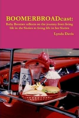 BOOMERBROADcast: Baby Boomer reflects on the journey from living life in the Sixties to living life in her Sixties. by Lynda Davis