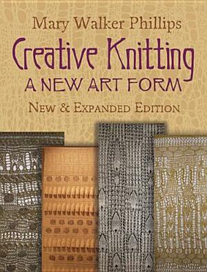 Creative Knitting: A New Art Form. New & Expanded Edition by Mary Walker Phillips