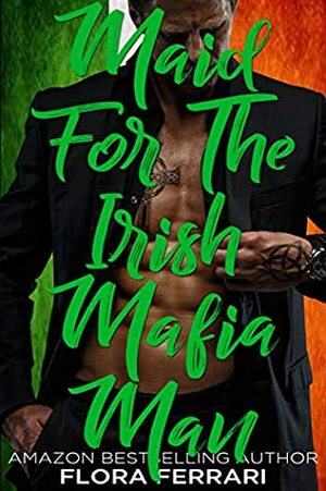 Maid For The Irish Mafia Man: An Instalove Possessive Alpha Romance by Flora Ferrari