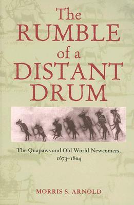 The Rumble of a Distant Drum: The Quapaws and Old World Newcomers, 1673-1804 by Morris S. Arnold