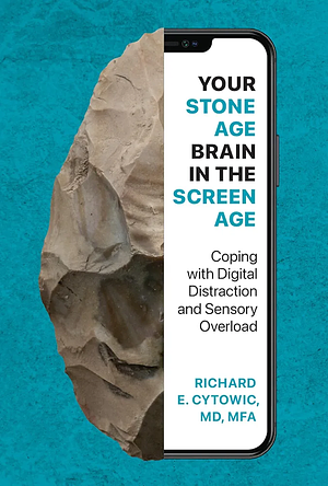 Your Stone Age Brain in the Screen Age: Coping with Digital Distraction and Sensory Overload by Richard E. Cytowic