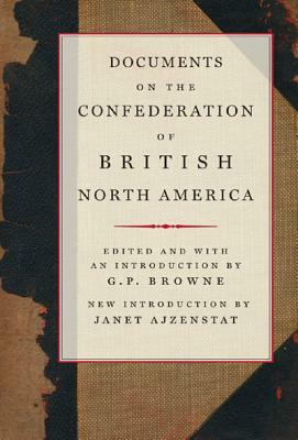 Documents on the Confederation of British North America by G. P. Browne, Janet Ajzenstat