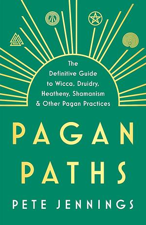 Pagan Paths: A Guide to Wicca, Druidry, Asatru, Shamanism and Other Pagan Practices by Pete Jennings