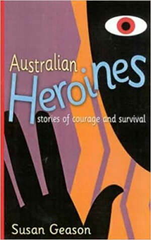 Australian Heroines: Stories Of Courage And Survival by Susan Geason