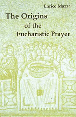 The Origins of Eucharistic Prayer by Enrico Mazza