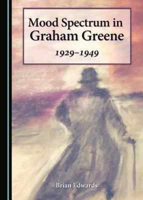 Mood Spectrum in Graham Greene: 1929-1949 by Brian Edwards