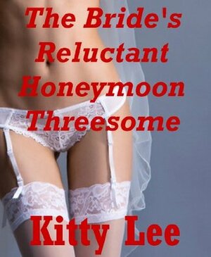 The Bride's Reluctant Honeymoon Threesome: A Rough Bondage Erotica Story by Kitty Lee