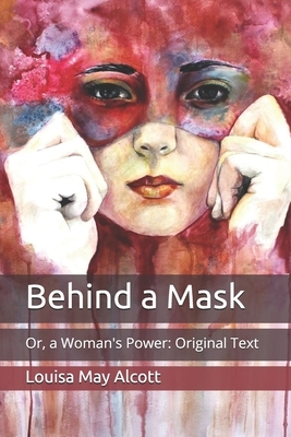 Behind a Mask: Or, a Woman's Power: Original Text by Louisa May Alcott