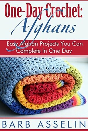 One-Day Crochet: Afghans: Easy Afghan Projects You Can Complete in One Day by Barb Asselin
