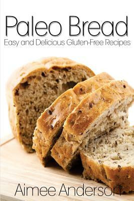 Paleo Bread: Easy and Delicious Gluten-Free Bread Recipes by Aimee Anderson