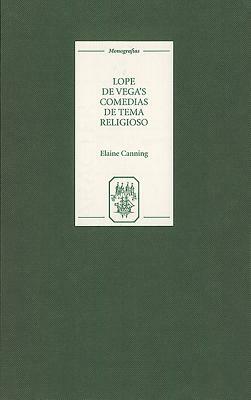 Lope de Vega's `comedias de Tema Religioso': Re-Creations and Re-Presentations by Elaine Canning