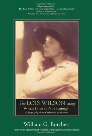The Lois Wilson Story: When Love Is Not Enough by Robert Hoguet, William G. Borchert