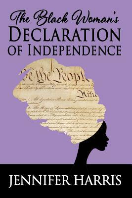 The Black Woman's Declaration of Independence by Jennifer Harris