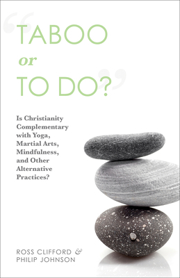 Taboo or to Do?: Is Christianity Complementary with Yoga, Martial Arts, Mindfulness, and Other Alternative Practices? by Ross Clifford, Philip Johnson