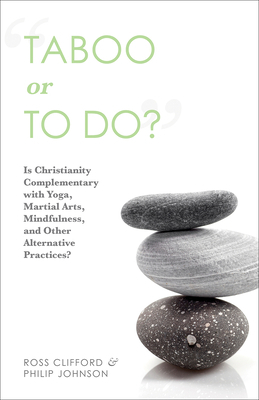 Taboo or to Do?: Is Christianity Complementary with Yoga, Martial Arts, Mindfulness, and Other Alternative Practices? by Philip Johnson, Ross Clifford