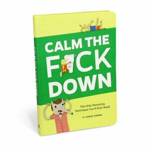 Calm the F*ck Down: The Only Parenting Technique You'll Ever Need by David Vienna