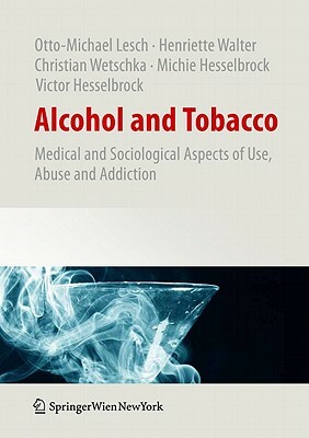 Alcohol and Tobacco: Medical and Sociological Aspects of Use, Abuse and Addiction by Otto-Michael Lesch, Henriette Walter, Christian Wetschka