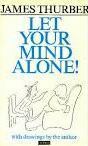 Let Your Mind Alone! And Other More or Less Inspirational Pieces by James Thurber