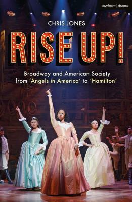 Rise Up!: Broadway and American Society from 'angels in America' to 'hamilton' by Chris Jones