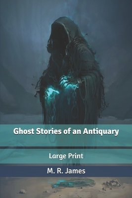 Ghost Stories of an Antiquary: Large Print by M.R. James
