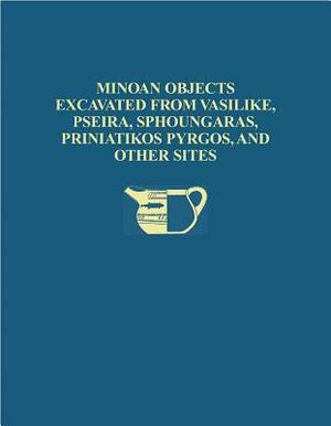 Minoan Objects Excavated from Vasilike, Pseira, Sphoungaras, Priniatikos Pyrgos, and Other Sites by Philip P. Betancourt