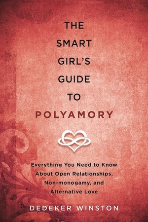The Smart Girl's Guide to Polyamory: Everything You Need to Know About Open Relationships, Non-Monogamy, and Alternative Love by Dedeker Winston