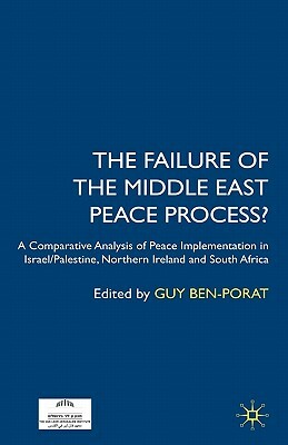 The Failure of the Middle East Peace Process?: A Comparative Analysis of Peace Implementation in Israel/Palestine, Northern Ireland and South Africa by Guy Ben-Porat