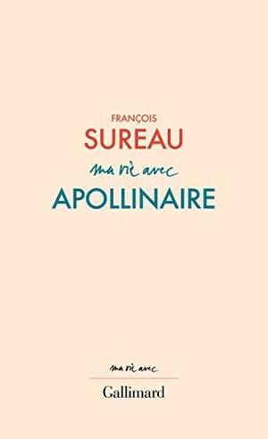 Ma vie avec Apollinaire by François Sureau