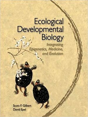 Ecological Developmental Biology: Integrating Epigenetics, Medicine, and Evolution: An Integrated Approach to Embryology, Evolution, and Medicine by Scott F. Gilbert