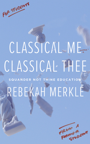 Classical Me, Classical Thee: Squander Not Thine Education by Rebekah Merkle