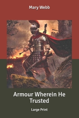 Armour Wherein He Trusted: Large Print by Mary Webb