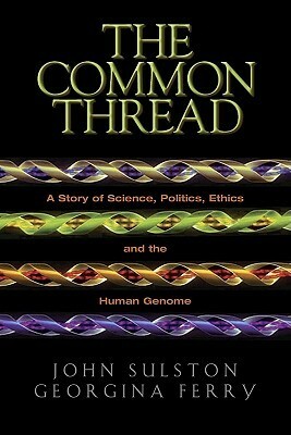 The Common Thread: A Story of Science, Politics, Ethics and the Human Genome by Georgina Ferry, John Sulston