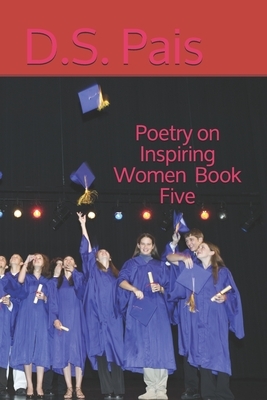 Poetry on Inspiring Women - Book Five by D. S. Pais