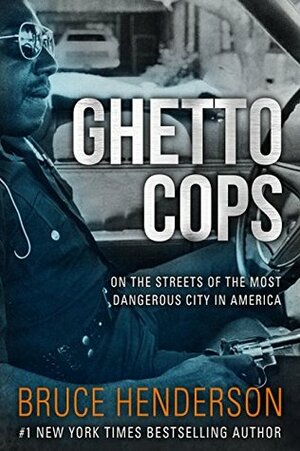 Ghetto Cops: On the Streets of the Most Dangerous City in America by Bruce Henderson