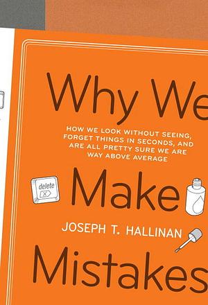 Why We Make Mistakes: How We Look Without Seeing, Forget Things in Seconds, and Are All Pretty Sure We Are Way Above Average by Joseph T. Hallinan