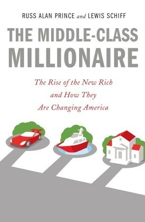 The Middle Class Millionaire: The Rise of the New Rich and Their Outsized Influence on Our Values and Our Lives by Russ Alan Prince, Lewis Schiff