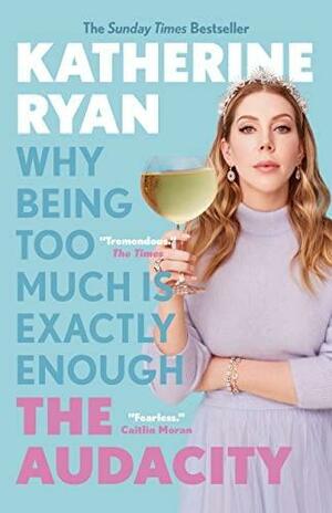 The Audacity: Why Being Too Much Is Exactly Enough by Katherine Ryan