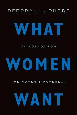 What Women Want: An Agenda for the Women's Movement by Deborah L. Rhode