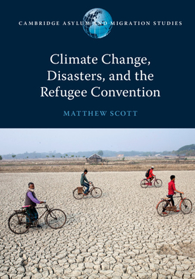 Climate Change, Disasters, and the Refugee Convention by Matthew Scott