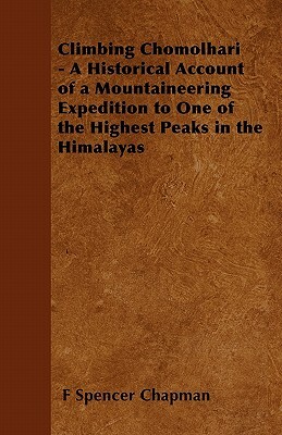 Climbing Chomolhari - A Historical Account of a Mountaineering Expedition to One of the Highest Peaks in the Himalayas by F. Spencer Chapman