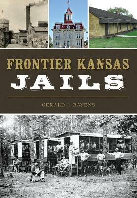 Frontier Kansas Jails by Gerald J. Bayens