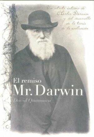 El remiso Mr. Darwin : un retrato íntimo de Charles Darwin y el desarrollo de la teoría de la evolución by David Quammen