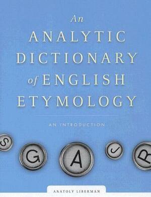 An Analytic Dictionary of English Etymology: An Introduction by Anatoly Liberman