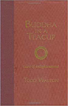 Buddha in a Teacup: Tales of Enlightenment by Todd Walton